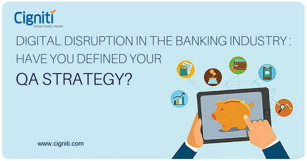Digital Disruption in the Banking Industry: Have you Defined your QA Strategy?