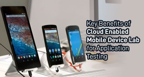 Key Benefits of Cloud Enabled Mobile Device Lab for Application Testing