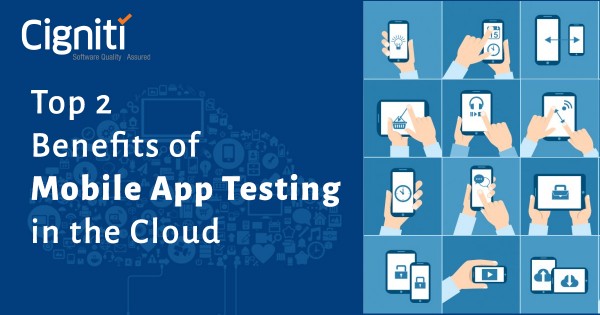 Top 2 Benefits of Mobile App Testing in the Cloud