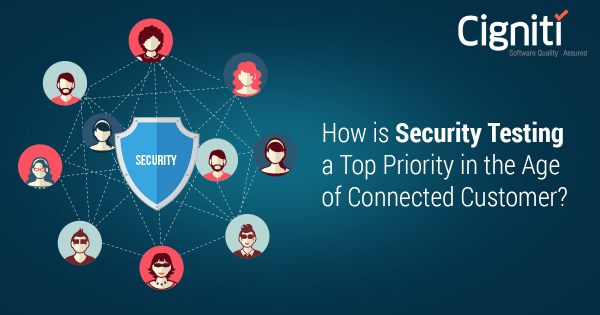 How is Security Testing a Top Priority in the Age of Connected Customer?